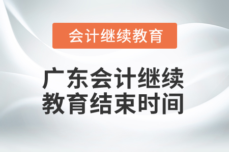 2025年廣東會計繼續(xù)教育結(jié)束時間 2025年廣東會計繼續(xù)教育結(jié)束時間