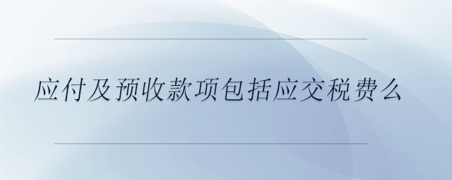 應(yīng)付及預(yù)收款項包括應(yīng)交稅費么