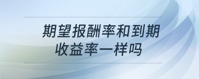 期望報酬率和到期收益率一樣嗎 期望報酬率和到期收益率一樣嗎