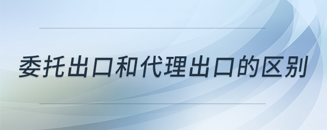 委托出口和代理出口的區(qū)別 委托出口和代理出口的區(qū)別