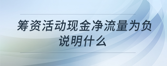 籌資活動現(xiàn)金凈流量為負說明什么