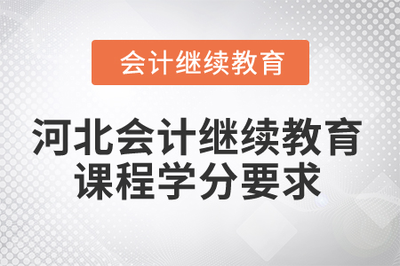 2025年河北會(huì)計(jì)繼續(xù)教育課程學(xué)分要求 2025年河北會(huì)計(jì)繼續(xù)教育課程學(xué)分要求