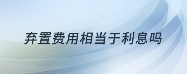 棄置費用相當于利息嗎 棄置費用相當于利息嗎