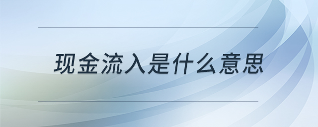 現(xiàn)金流入是什么意思 現(xiàn)金流入是什么意思