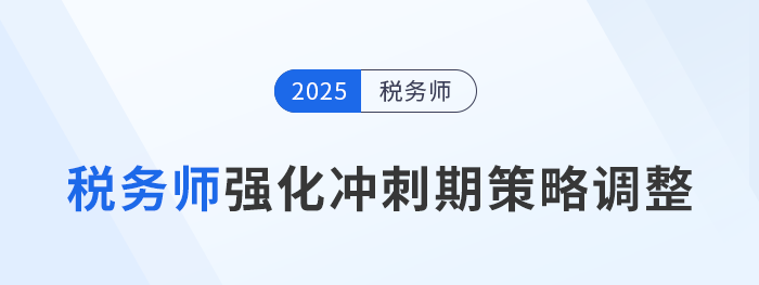 2025年稅務(wù)師備考進(jìn)入強(qiáng)化沖刺期，考生如何調(diào)整策略？