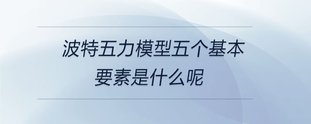 波特五力模型五個基本要素是什么呢