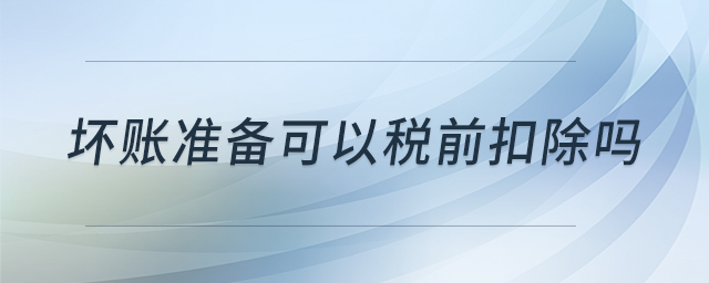 壞賬準備可以稅前扣除嗎 壞賬準備可以稅前扣除嗎