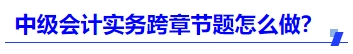 中級(jí)會(huì)計(jì)實(shí)務(wù)跨章節(jié)題怎么做？