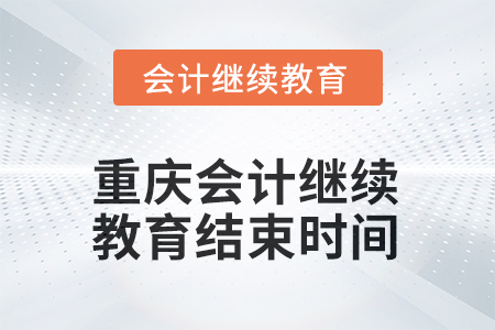 2025年重慶會(huì)計(jì)繼續(xù)教育結(jié)束時(shí)間