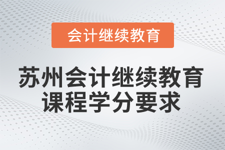 2025年蘇州會計繼續(xù)教育課程學(xué)分要求 2025年蘇州會計繼續(xù)教育課程學(xué)分要求