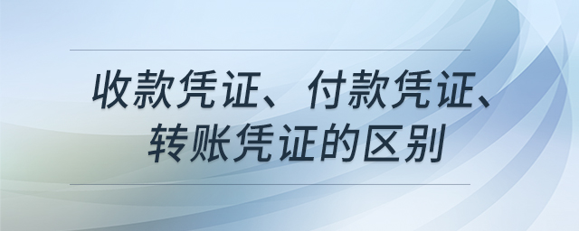 收款憑證、付款憑證、轉(zhuǎn)賬憑證的區(qū)別