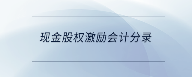 現金股權激勵會計分錄 現金股權激勵會計分錄