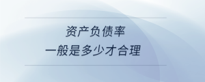 資產(chǎn)負債率一般是多少才合理