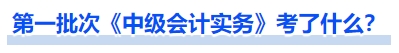 第一批次《中級(jí)會(huì)計(jì)實(shí)務(wù)》考了什么？