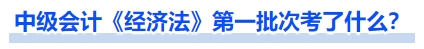 中級會計《經(jīng)濟(jì)法》第一批次考了什么？