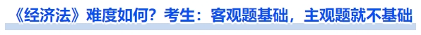 《經(jīng)濟(jì)法》難度如何？考生：客觀題基礎(chǔ)，主觀題就不基礎(chǔ)