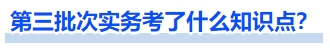 第三批次實務考了什么知識點？
