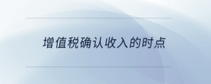 增值稅確認(rèn)收入的時點