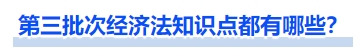 第三批次經(jīng)濟(jì)法知識(shí)點(diǎn)都有哪些？