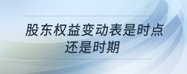 股東權(quán)益變動(dòng)表是時(shí)點(diǎn)還是時(shí)期 股東權(quán)益變動(dòng)表是時(shí)點(diǎn)還是時(shí)期