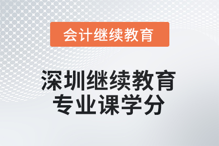 2025年深圳會計繼續(xù)教育專業(yè)課學分是多少？