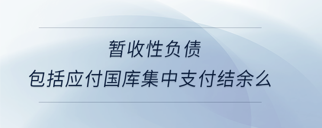 暫收性負(fù)債包括應(yīng)付國(guó)庫(kù)集中支付結(jié)余么