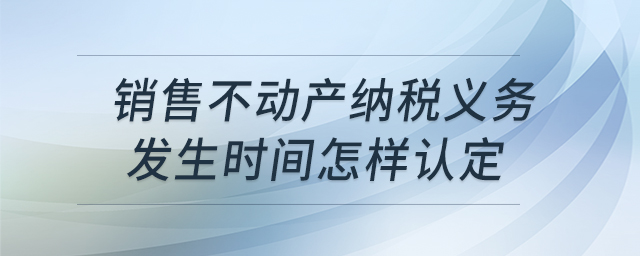 銷售不動產納稅義務發(fā)生時間怎樣認定