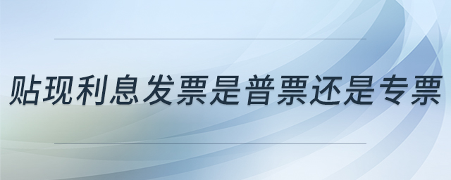 貼現(xiàn)利息發(fā)票是普票還是專票