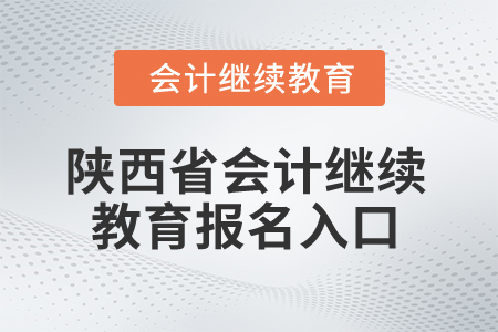 2025年陜西省會計繼續(xù)教育報名入口 2025年陜西省會計繼續(xù)教育報名入口