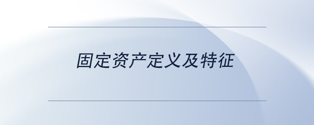 中級會計(jì)固定資產(chǎn)定義及特征