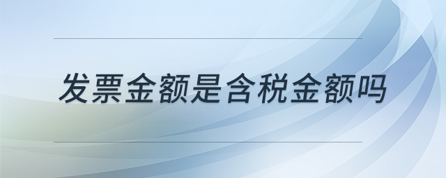 發(fā)票金額是含稅金額嗎 發(fā)票金額是含稅金額嗎