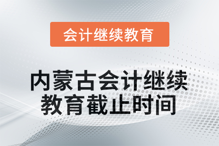 2025年內(nèi)蒙古會(huì)計(jì)人員繼續(xù)教育截止時(shí)間 2025年內(nèi)蒙古會(huì)計(jì)人員繼續(xù)教育截止時(shí)間