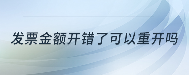 發(fā)票金額開錯(cuò)了可以重開嗎