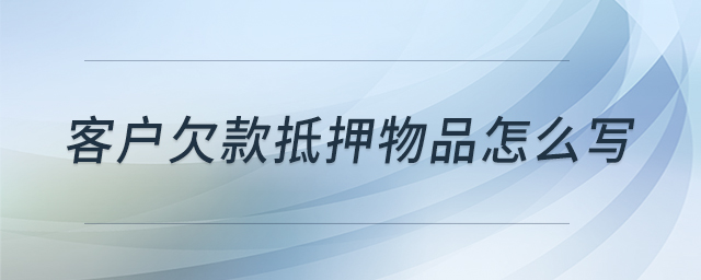 客戶欠款抵押物品怎么寫