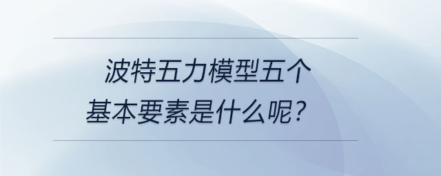 波特五力模型五個基本要素是什么呢？
