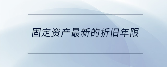 固定資產(chǎn)最新的折舊年限