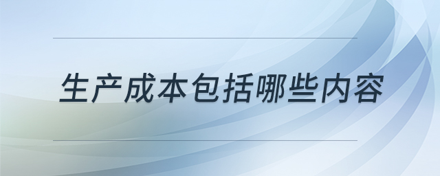 生產(chǎn)成本包括哪些內(nèi)容 生產(chǎn)成本包括哪些內(nèi)容