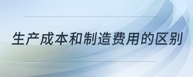 生產(chǎn)成本和制造費(fèi)用的區(qū)別 生產(chǎn)成本和制造費(fèi)用的區(qū)別