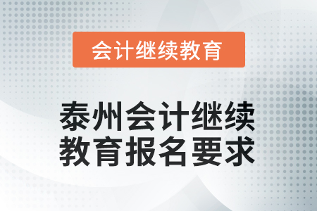 2025年泰州會(huì)計(jì)人員繼續(xù)教育報(bào)名要求 2025年泰州會(huì)計(jì)人員繼續(xù)教育報(bào)名要求