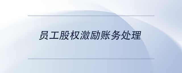中級(jí)會(huì)計(jì)員工股權(quán)激勵(lì)賬務(wù)處理 中級(jí)會(huì)計(jì)員工股權(quán)激勵(lì)賬務(wù)處理