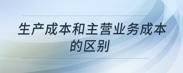 生產(chǎn)成本和主營業(yè)務(wù)成本的區(qū)別