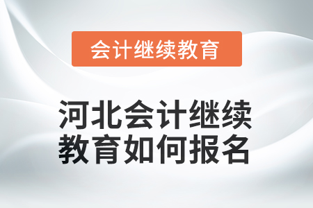 2025年河北會(huì)計(jì)人員繼續(xù)教育如何報(bào)名？