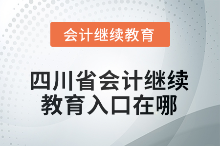 2025年四川省會計人員繼續(xù)教育入口在哪？