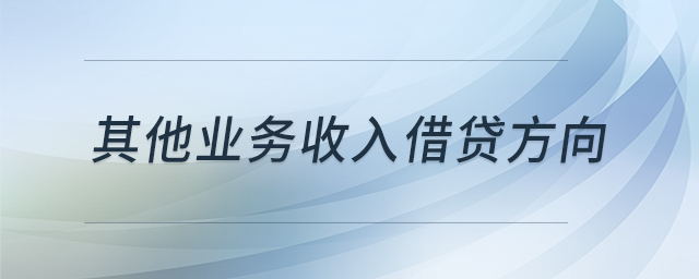 其他業(yè)務(wù)收入借貸方向 其他業(yè)務(wù)收入借貸方向