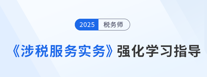 25年稅務(wù)師美珊老師《涉稅服務(wù)實(shí)務(wù)》強(qiáng)化沖刺學(xué)習(xí)指導(dǎo)，考生速看！