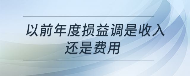 以前年度損益調(diào)是收入還是費用 以前年度損益調(diào)是收入還是費用