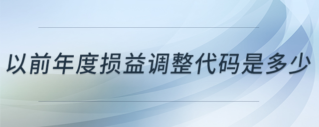 以前年度損益調(diào)整代碼是多少 以前年度損益調(diào)整代碼是多少