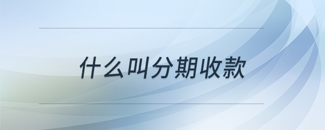 什么叫分期收款 什么叫分期收款