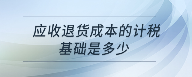 應收退貨成本的計稅基礎是多少