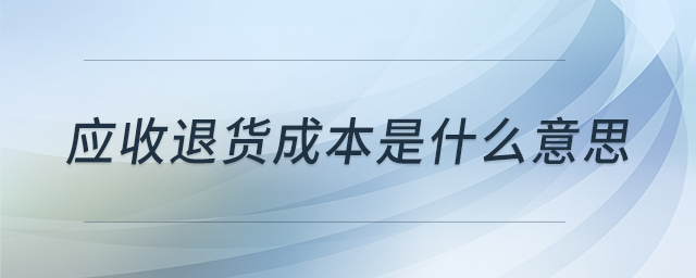 應收退貨成本是什么意思 應收退貨成本是什么意思